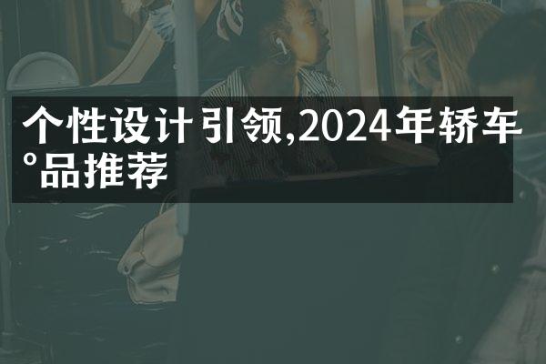 个性设计引领,2024年轿车新品推荐