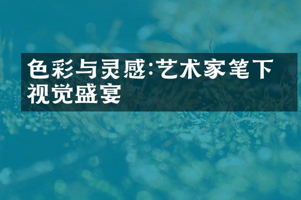 色彩与灵感:艺术家笔下的视觉盛宴