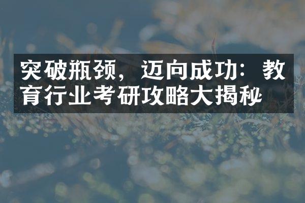 突破瓶颈，迈向成功：教育行业考研攻略大揭秘