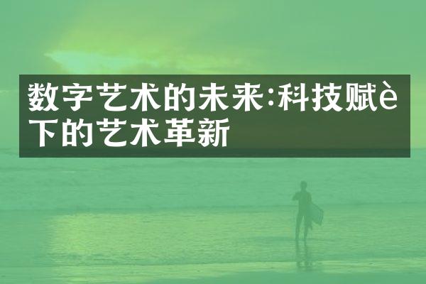 数字艺术的未来:科技赋能下的艺术革新