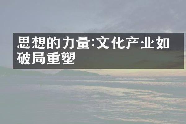 思想的力量:文化产业如何破局重塑