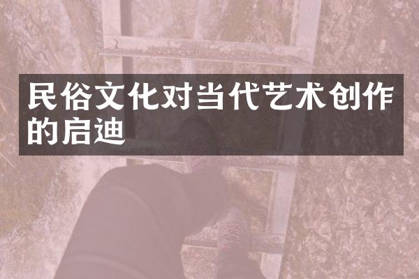 民俗文化对当代艺术创作的启迪