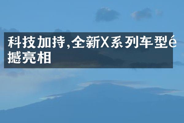 科技加持,全新X系列车型震撼亮相