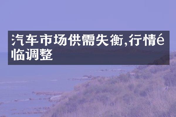 汽车市场供需失衡,行情面临调整