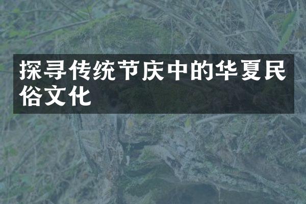 探寻传统节庆中的华夏民俗文化