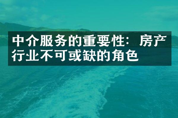 中介服务的重要性：房产行业不可或缺的角色