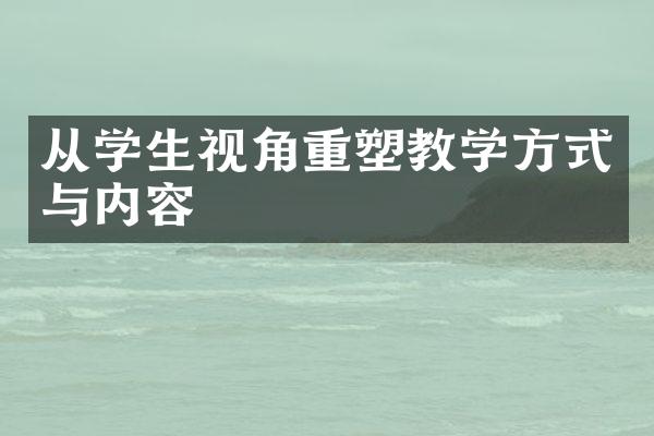 从学生视角重塑教学方式与内容