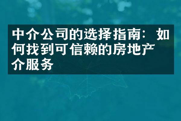 中介公司的选择指南：如何找到可信赖的房地产中介服务