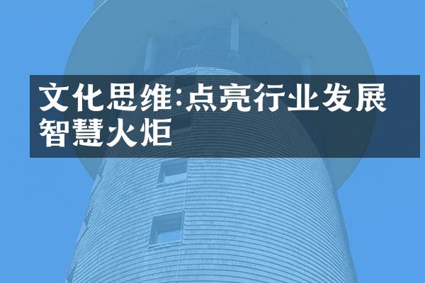 文化思维:点亮行业发展的智慧火炬