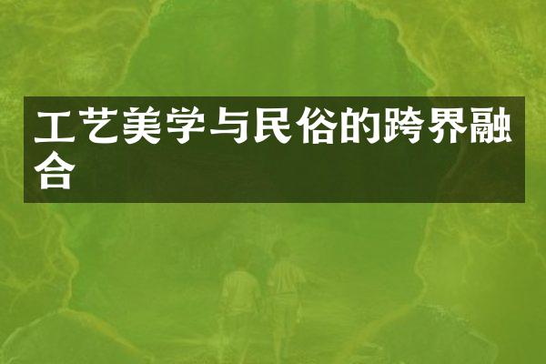 工艺美学与民俗的跨界融合