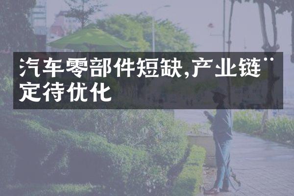 汽车零件短缺,产业链稳定待优化