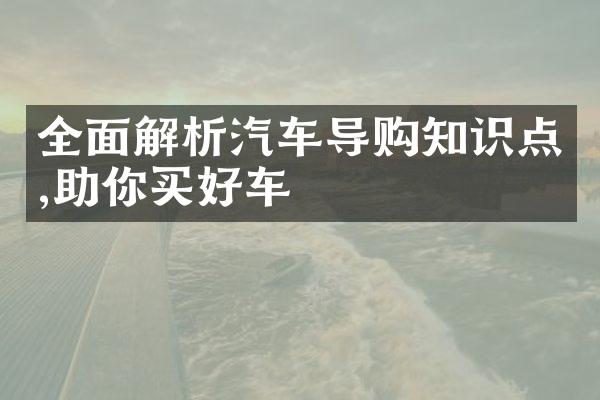 全面解析汽车导购知识点,助你买好车