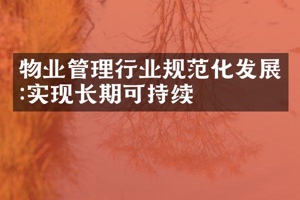 物业管理行业规范化发展:实现长期可持续