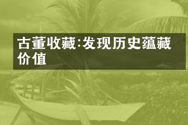 古董收藏:发现历史蕴藏的价值