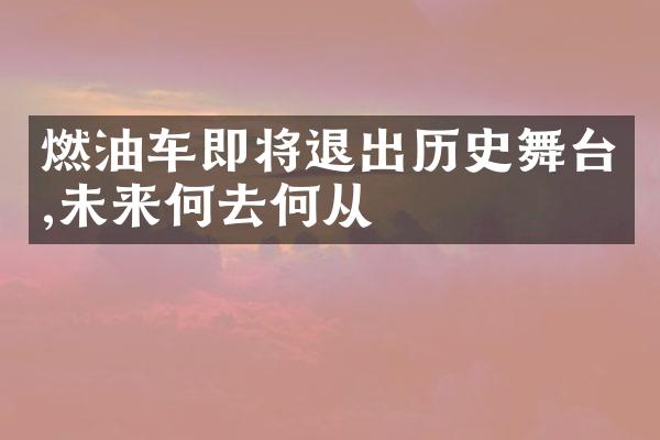 燃油车即将退出历史舞台,未来何去何从