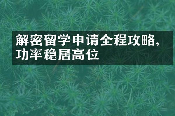 解密留学申请全程攻略,成功率稳居高位