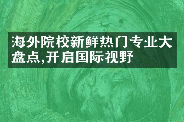 海外院校新鲜热门专业盘点,开启国际视野