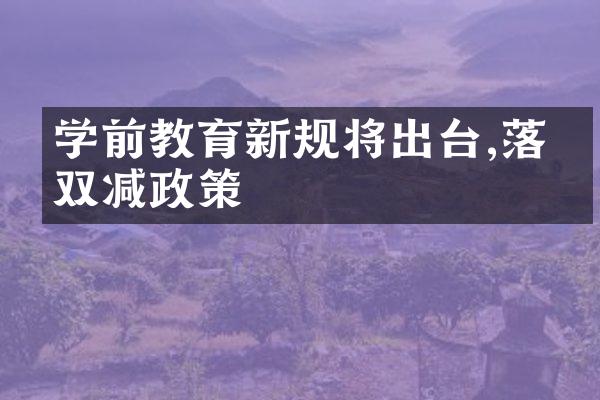 学前教育新规将出台,落实双减政策