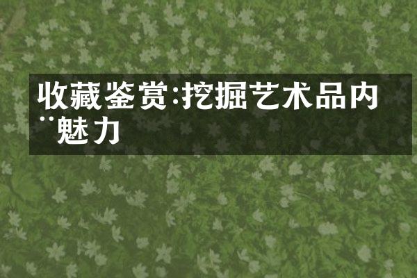 收藏鉴赏:挖掘艺术品内在魅力