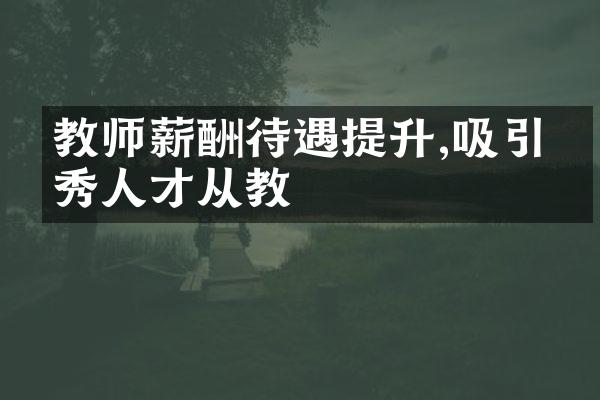 教师薪酬待遇提升,吸引优秀人才从教