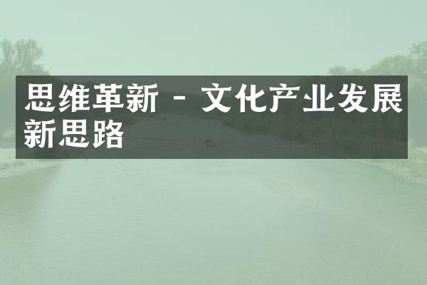 思维革新 - 文化产业发展新思路