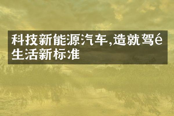 科技新能源汽车,造就驾驶生活新标准