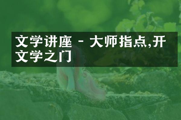 文学讲座 - 大师指点,开启文学之门