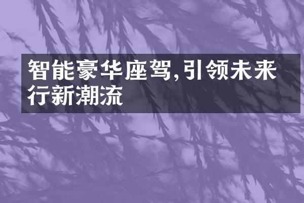 智能豪华座驾,引领未来出行新潮流