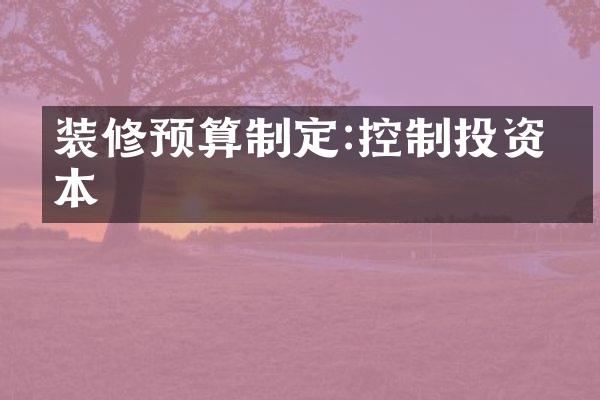 装修预算制定:控制投资成本