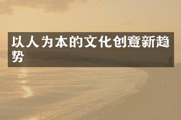 以人为本的文化创意新趋势