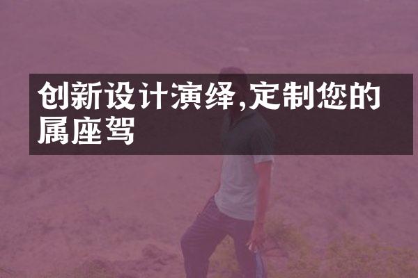 创新设计演绎,定制您的专属座驾