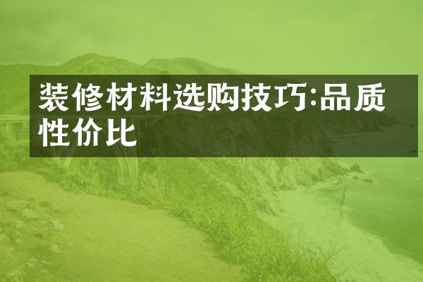 装修材料选购技巧:品质与性价比