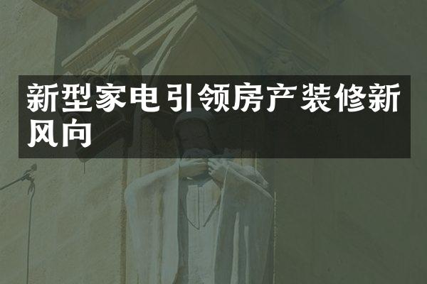 新型家电引领房产装修新风向