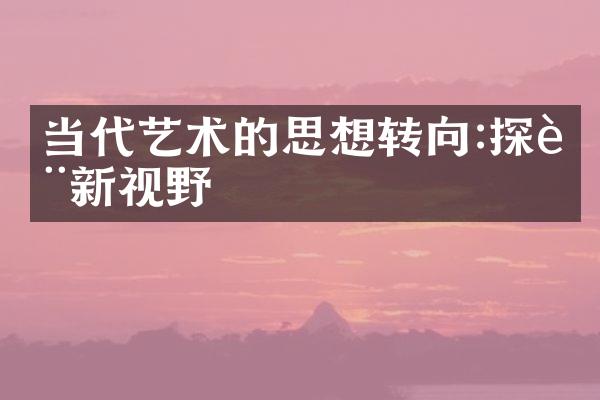 当代艺术的思想转向:探讨新视野