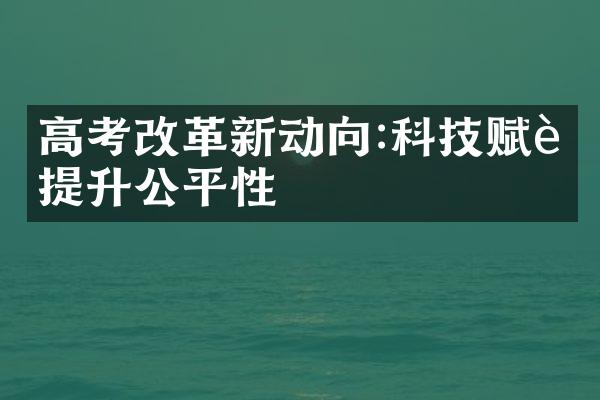 高考改革新动向:科技赋能提升公平性