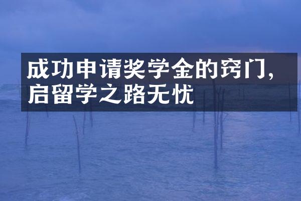 成功申请奖学金的窍门,开启留学之路无忧