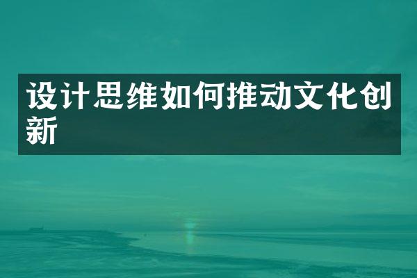 设计思维如何推动文化创新