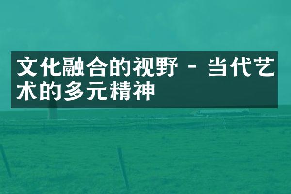 文化融合的视野 - 当代艺术的多元精神