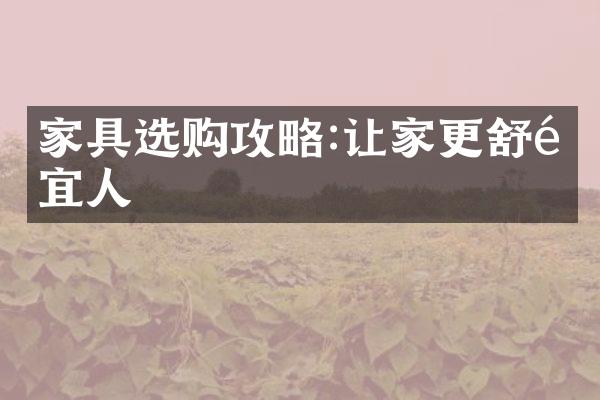 家具选购攻略:让家更舒适宜人