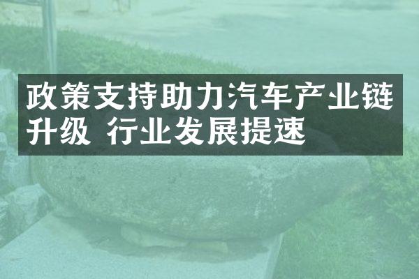 政策支持助力汽车产业链升级 行业发展提速