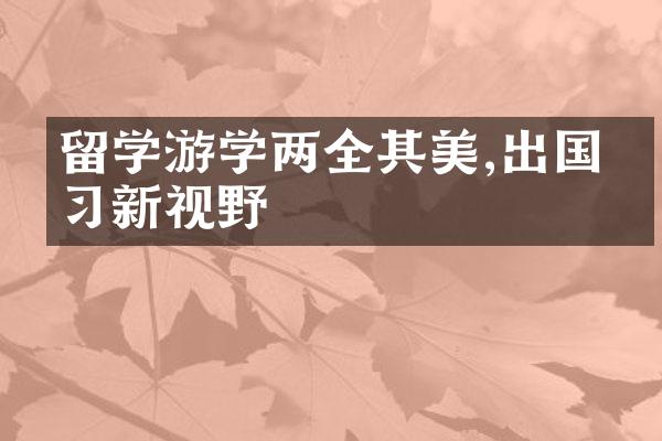 留学游学两全其美,出国学习新视野