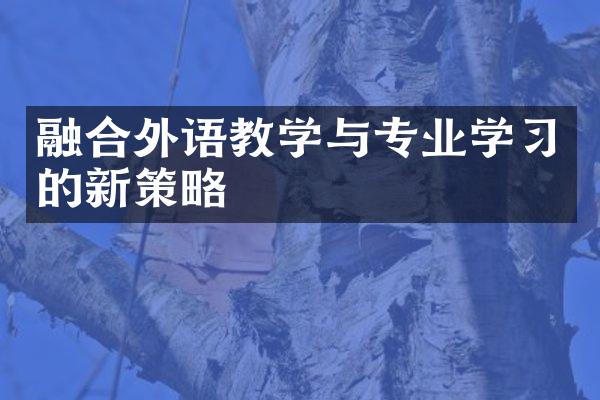 融合外语教学与专业学习的新策略