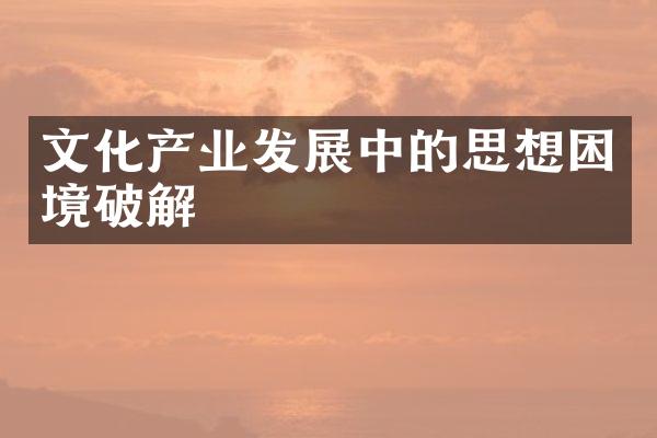 文化产业发展中的思想困境破解