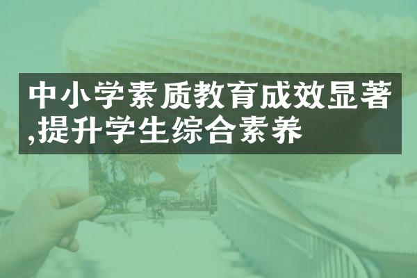 中小学素质教育成效显著,提升学生综合素养