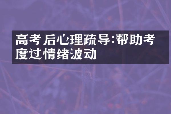 高考后心理疏导:帮助考生度过情绪波动