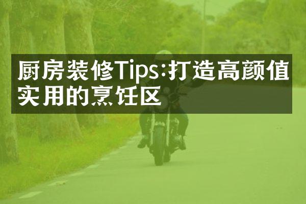 厨房装修Tips:打造高颜值又实用的烹饪区