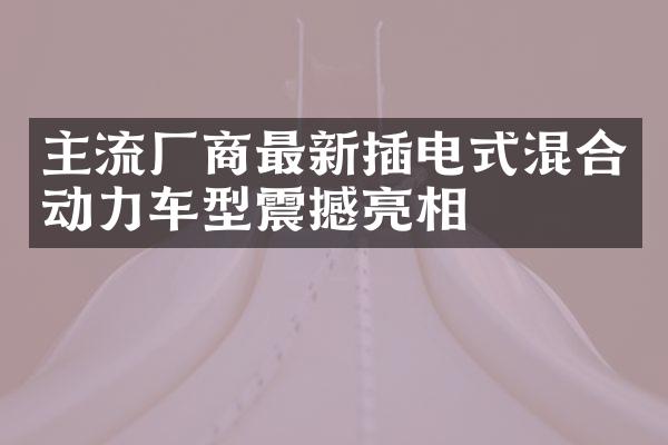 主流厂商最新插电式混合动力车型震撼亮相