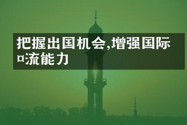 把握出国机会,增强国际交流能力