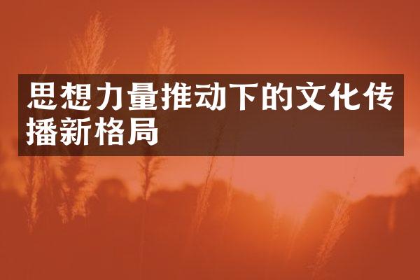 思想力量推动下的文化传播新格