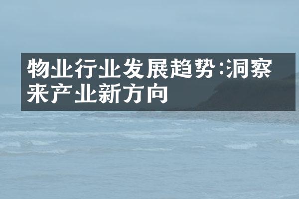 物业行业发展趋势:洞察未来产业新方向